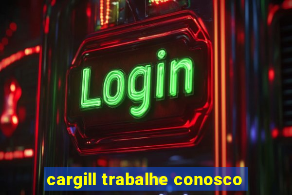 cargill trabalhe conosco